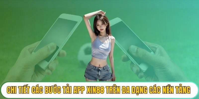 Chi tiết các bước tải app XIN88 trên đa dạng các nền tảng