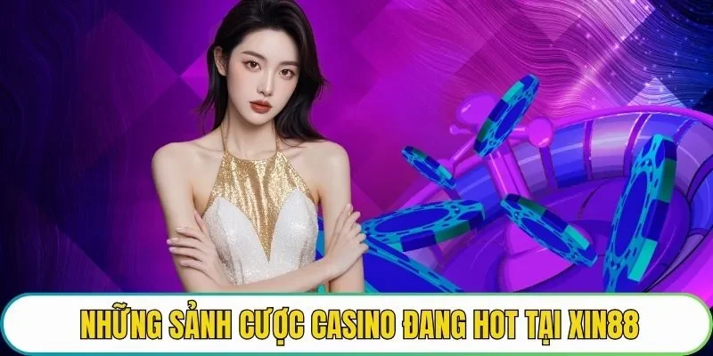 Những sảnh cược casino đang hot tại XIN88